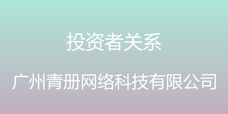 投资者关系 - 广州青册网络科技有限公司